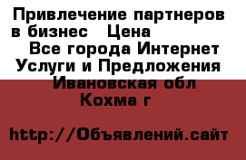 Привлечение партнеров в бизнес › Цена ­ 5000-10000 - Все города Интернет » Услуги и Предложения   . Ивановская обл.,Кохма г.